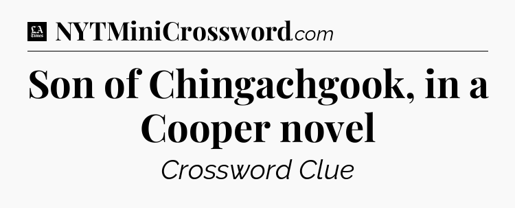 Son of Chingachgook, in a Cooper novel - LA Times Crossword
