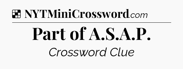 Solution: Part of A.S.A.P - NYT Crossword