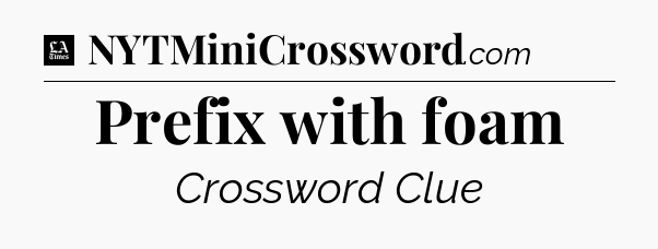 Prefix with foam - LA Times Crossword