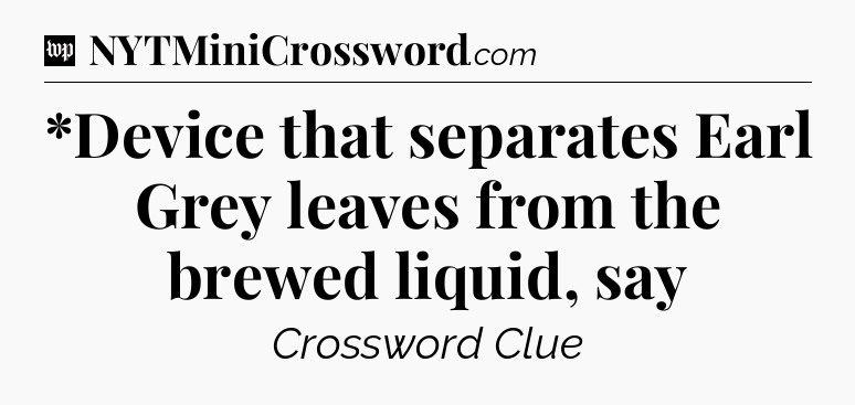*Device that separates Earl Grey leaves from the brewed liquid, say Crossword Clue