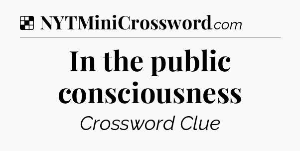 Solution: In the public consciousness - NYT Crossword