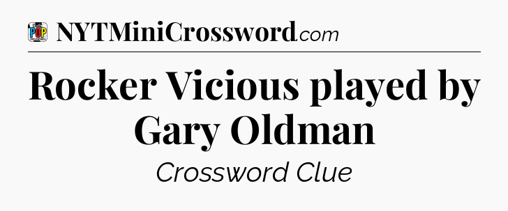 Rocker Vicious played by Gary Oldman Crossword Clue