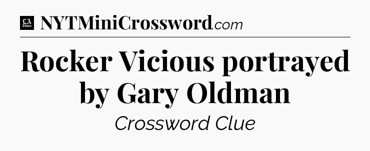 Rocker Vicious portrayed by Gary Oldman - LA Times Crossword