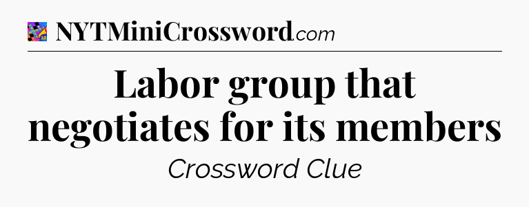 Labor group that negotiates for its members Crossword Clue