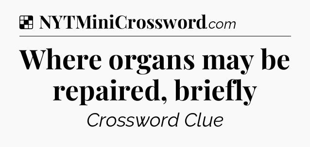 Solution: Where organs may be repaired, briefly - NYT Crossword