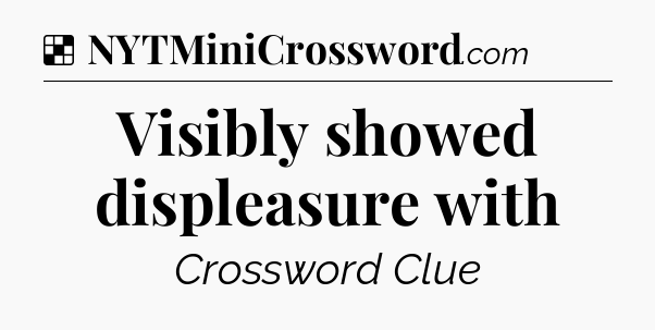Solution: Visibly showed displeasure with - NYT Crossword