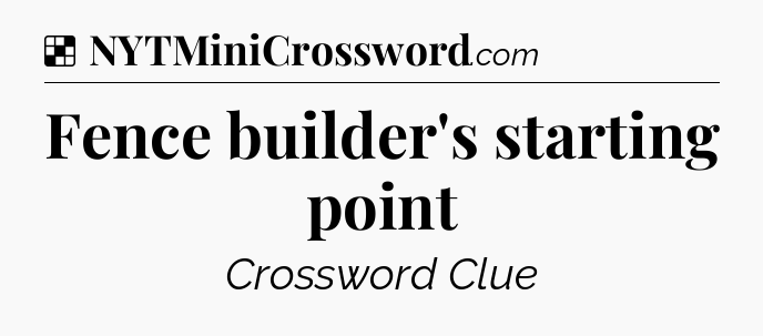 Solution: Fence builder's starting point - NYT Crossword