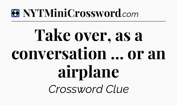 Solution: Take over, as a conversation … or an airplane - NYT Mini Crossword