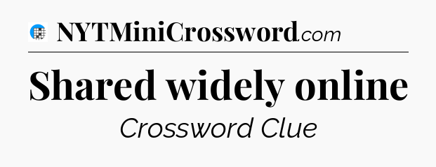 Shared widely online Crossword Clue