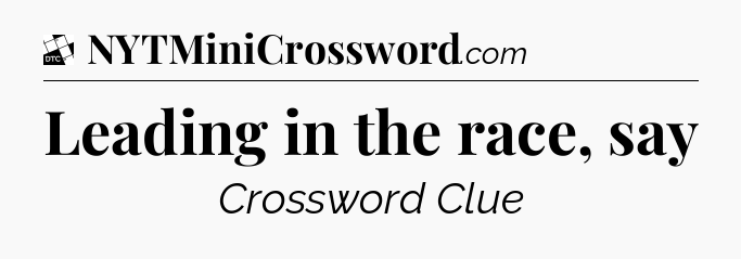 Leading in the race, say - Daily Themed Classic Crossword