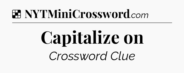Solution: Capitalize on - NYT Crossword