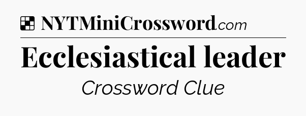 Solution: Ecclesiastical leader - NYT Crossword