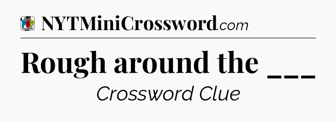 Rough around the ___ Crossword Clue