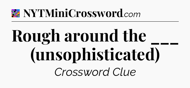Rough around the ___ (unsophisticated) Crossword Clue