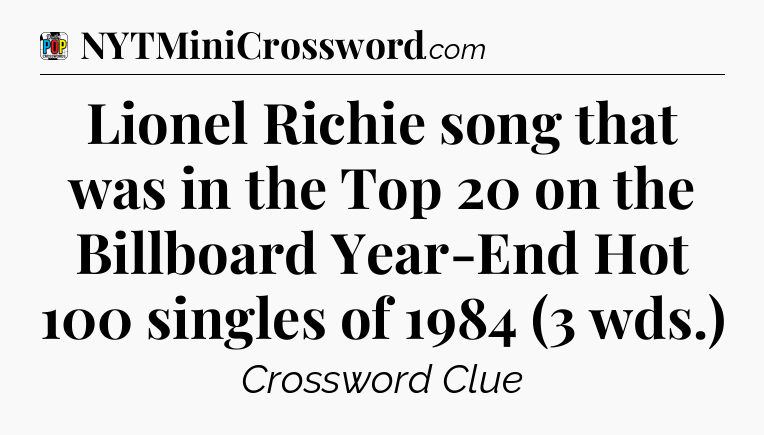 Lionel Richie song that was in the Top 20 on the Billboard Year-End Hot 100 singles of 1984 (3 wds.) Crossword Clue