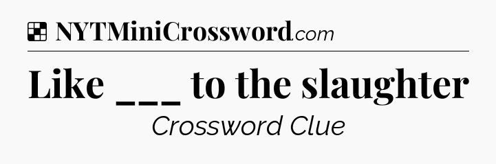 Solution: Like ___ to the slaughter - NYT Crossword