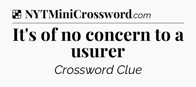 Solution: It's of no concern to a usurer - NYT Crossword