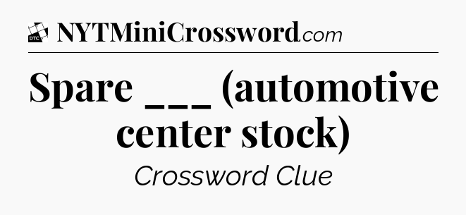 Spare ___ (automotive center stock) - Daily Themed Mini Crossword