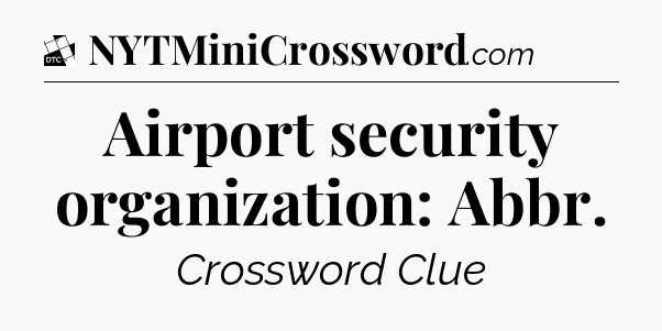 Airport security organization: Abbr - Daily Themed Classic Crossword