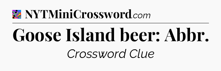 Goose Island beer: Abbr Crossword Clue