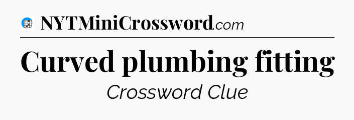 Curved plumbing fitting Crossword Clue