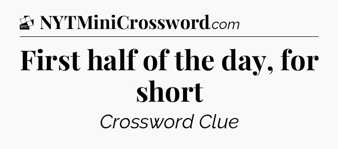 First half of the day, for short - Daily Themed Classic Crossword