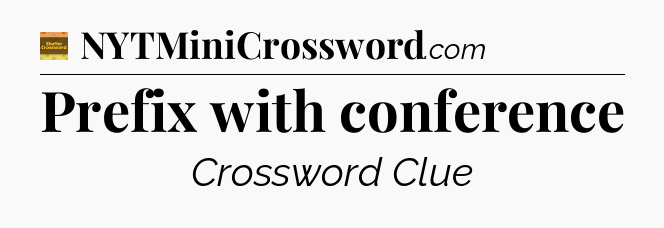 Prefix with conference - Eugene Sheffer Crossword