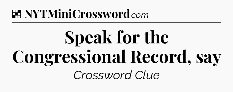 Solution: Speak for the Congressional Record, say - NYT Crossword