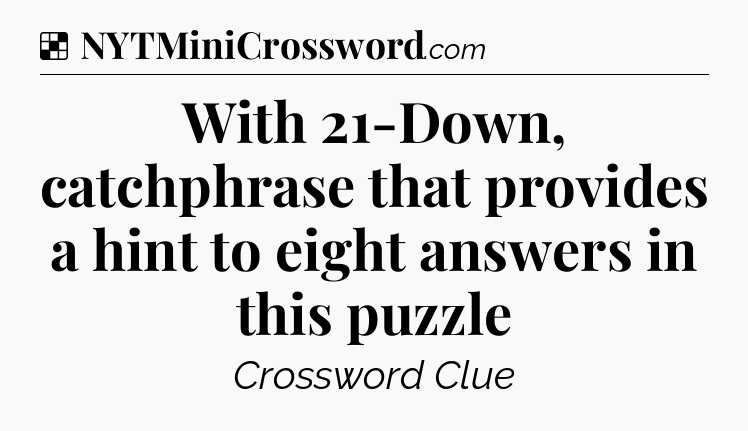 Solution: With 21-Down, catchphrase that provides a hint to eight answers in this puzzle - NYT Crossword