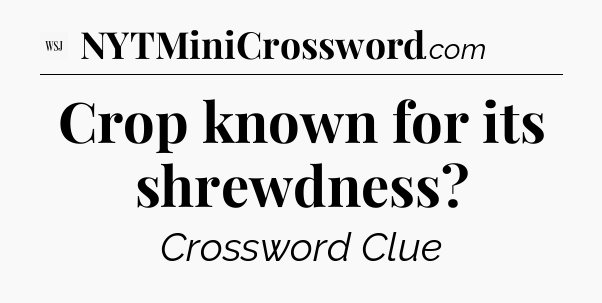 Crop known for its shrewdness?  - WSJ Crossword