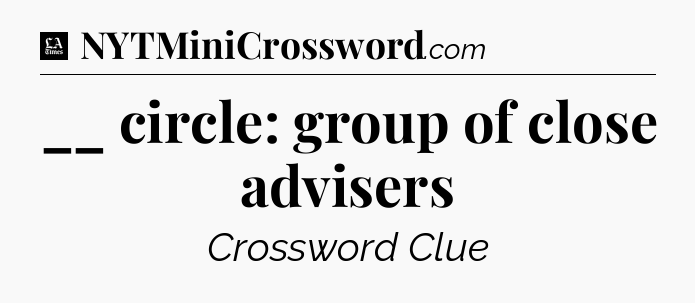 __ circle: group of close advisers - LA Times Crossword