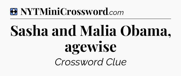 Solution: Sasha and Malia Obama, agewise - NYT Mini Crossword