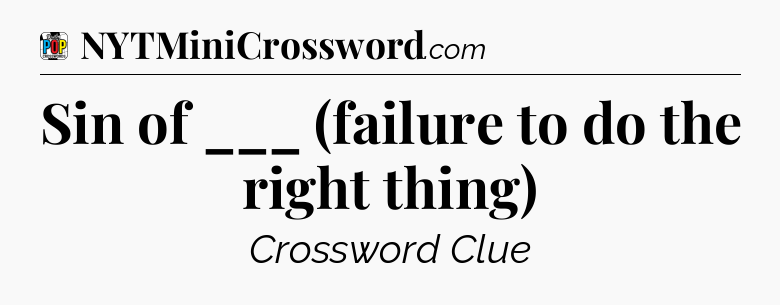 Sin of ___ (failure to do the right thing) Crossword Clue