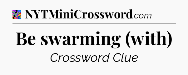 Be swarming (with) Crossword Clue