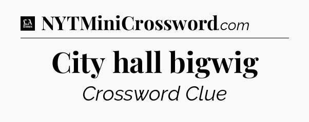 City hall bigwig - LA Times Crossword