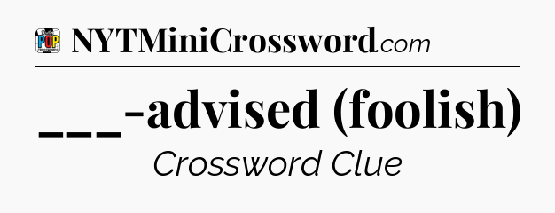 ___-advised (foolish) Crossword Clue
