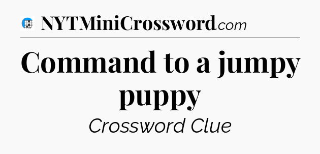 Command to a jumpy puppy Crossword Clue