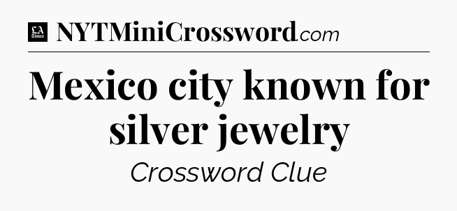 Mexico city known for silver jewelry - LA Times Crossword