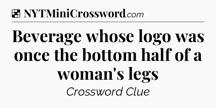 Solution: Beverage whose logo was once the bottom half of a woman's legs - NYT Crossword