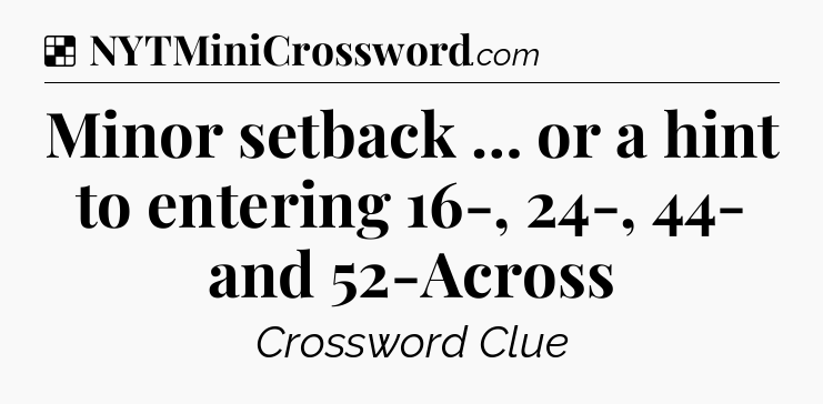 Solution: Minor setback … or a hint to entering 16-, 24-, 44- and 52-Across - NYT Crossword