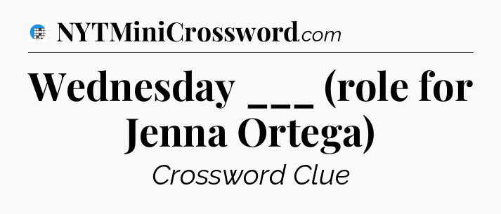 Wednesday ___ (role for Jenna Ortega) Crossword Clue