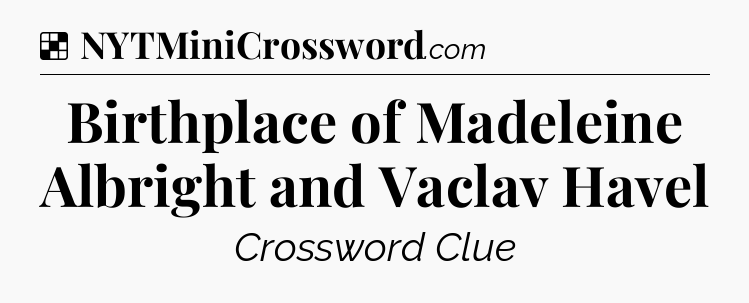 Solution: Birthplace of Madeleine Albright and Vaclav Havel - NYT Crossword