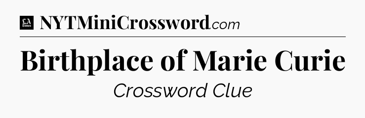 Birthplace of Marie Curie - LA Times Crossword