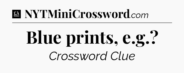 Blue prints, e.g - LA Times Crossword