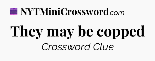 They may be copped - Thomas Joseph Crossword