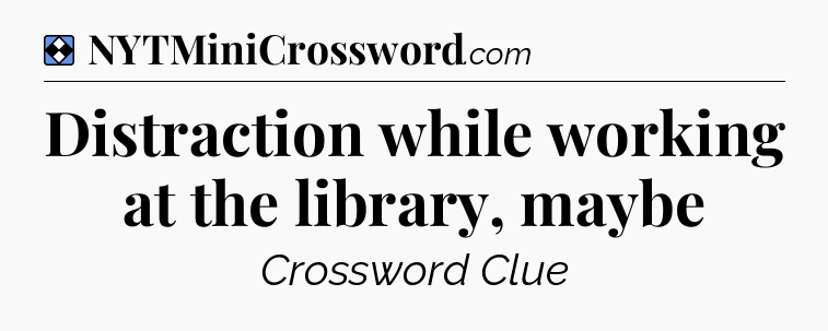 Solution: Distraction while working at the library, maybe - NYT Mini Crossword