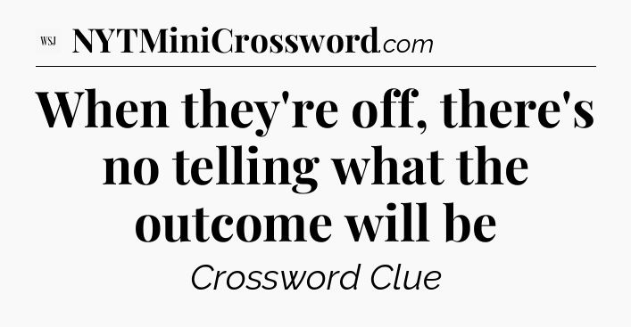 When they're off, there's no telling what the outcome will be - WSJ Crossword