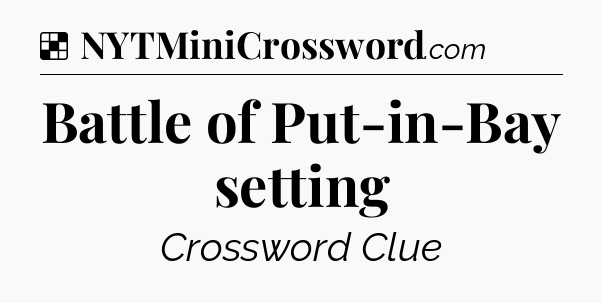 Solution: Battle of Put-in-Bay setting - NYT Crossword