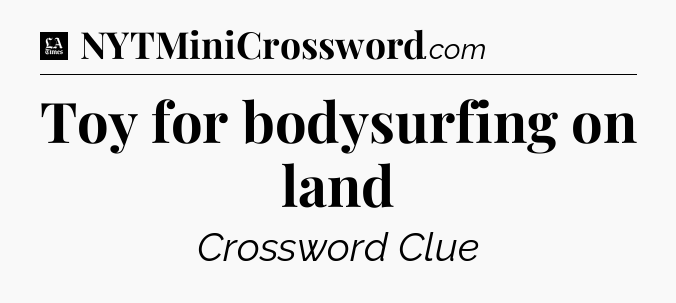Toy for bodysurfing on land - LA Times Crossword