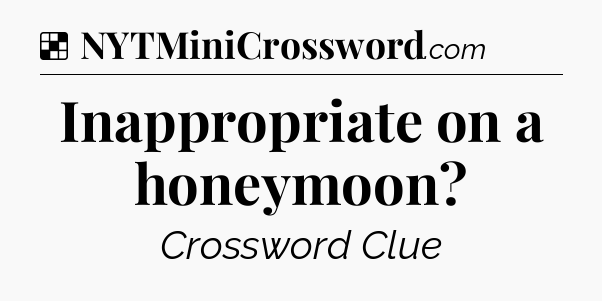 Solution: Inappropriate on a honeymoon - NYT Crossword